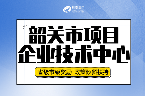 2022年韶關市企業技術中心認定申報條件、申報要求及流程！