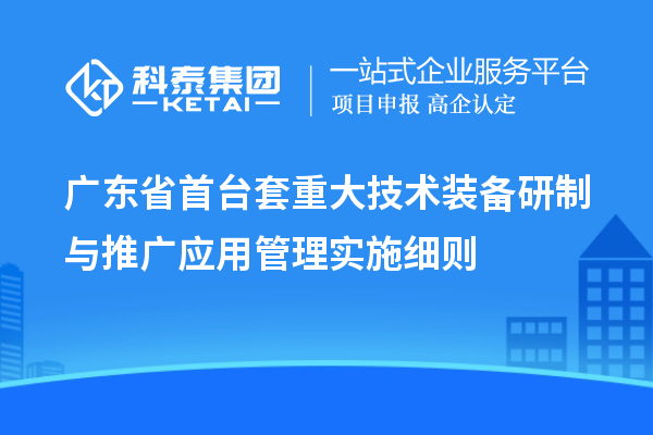 廣東省<a href=http://www.698912.com/stt/ target=_blank class=infotextkey>首臺套</a>重大技術裝備研制與推廣應用管理實施細則
