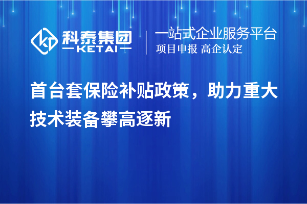 首臺套保險補貼政策，助力重大技術裝備攀高逐新