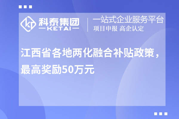 江西省各地<a href=http://www.698912.com/ronghe/ target=_blank class=infotextkey>兩化融合補貼政策</a>，最高獎勵50萬元