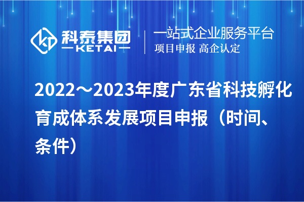 2022～2023年度廣東省科技孵化育成體系發(fā)展項(xiàng)目申報(bào)（時(shí)間、條件）
