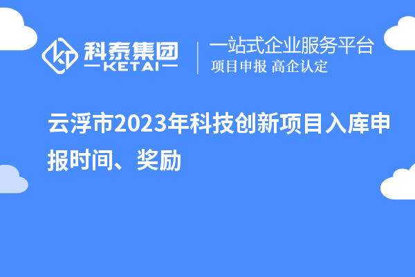 云浮市2023年科技創新項目入庫申報時間、獎勵