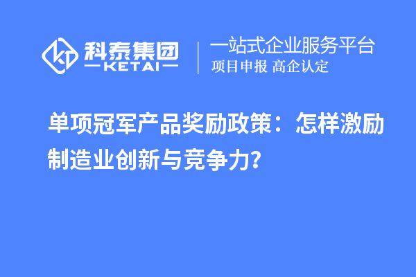 單項冠軍產品獎勵政策：怎樣激勵制造業創新與競爭力？