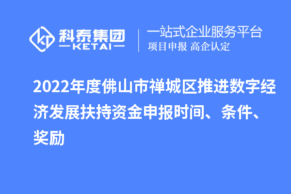 2022年度佛山市禪城區推進數字經濟發展扶持資金申報時間、條件、獎勵