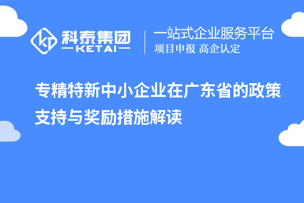 <a href=http://www.698912.com/fuwu/zhuanjingtexin.html target=_blank class=infotextkey>專精特新中小企業(yè)</a>在廣東省的政策支持與獎勵措施解讀