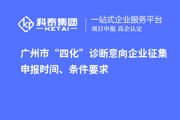 廣州市“四化”診斷意向企業征集申報時間、條件要求