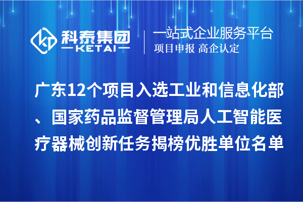 廣東12個項(xiàng)目入選工業(yè)和信息化部、國家藥品監(jiān)督管理局人工智能醫(yī)療器械創(chuàng)新任務(wù)揭榜優(yōu)勝單位名單