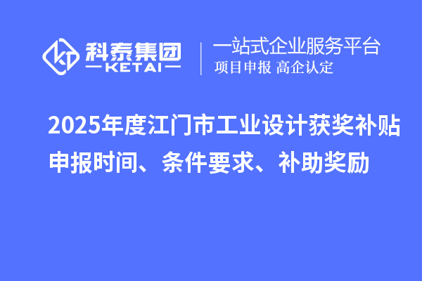 2025年度江門(mén)市工業(yè)設(shè)計(jì)獲獎(jiǎng)補(bǔ)貼申報(bào)時(shí)間、條件要求、補(bǔ)助獎(jiǎng)勵(lì)